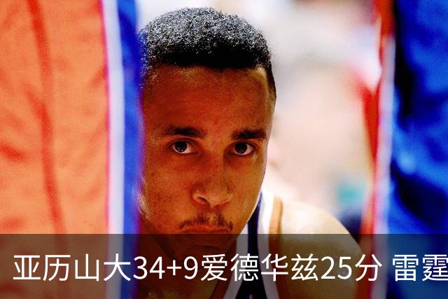 亚历山大34+9爱德华兹25分 雷霆大胜森林狼