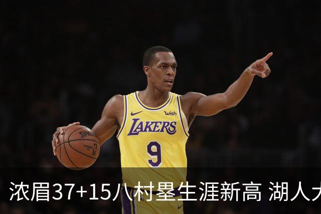 浓眉37+15八村塁生涯新高 湖人大胜爵士3连胜