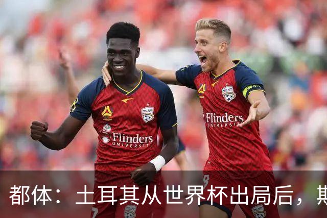 都体：土耳其从世界杯出局后，斯帕莱蒂给伊尔迪兹打电话安慰他